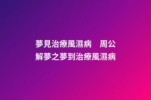 夢見治療風濕病　周公解夢之夢到治療風濕病